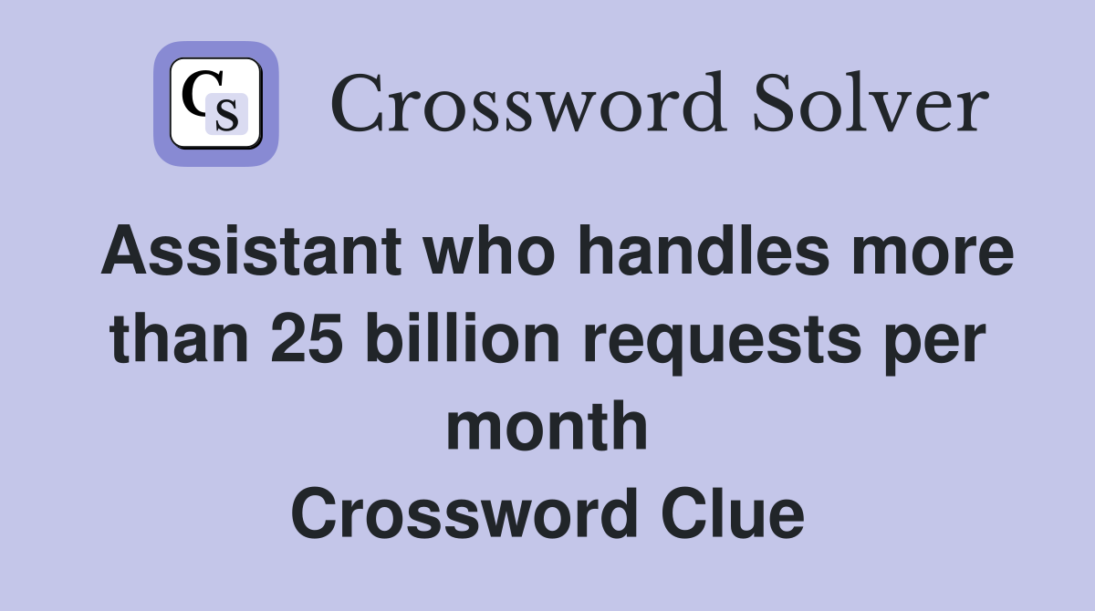 Assistant who handles more than 25 billion requests per month Crossword Clue
