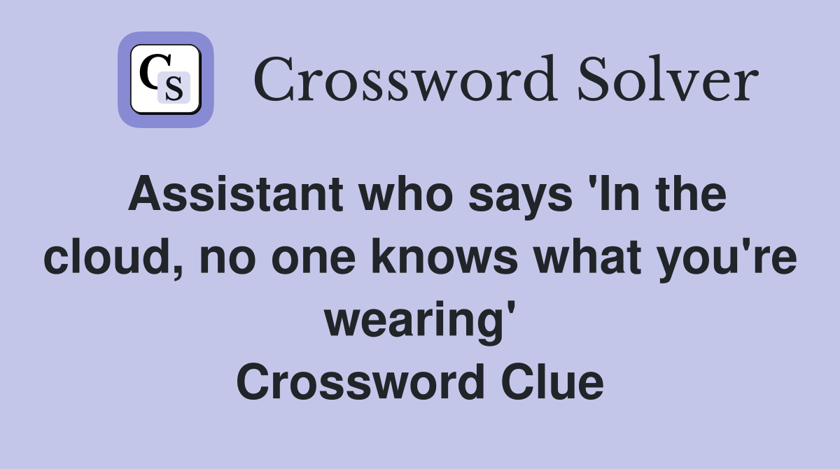 Assistant who says 'In the cloud, no one knows what you're wearing' Crossword Clue