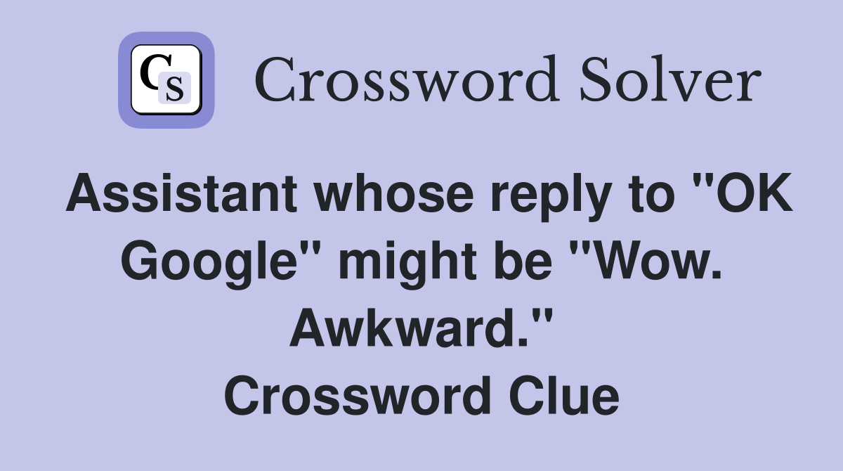 Assistant whose reply to "OK Google" might be "Wow. Awkward." Crossword Clue