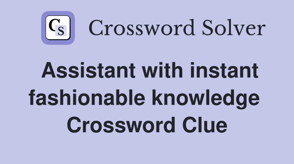 Assistant with instant fashionable knowledge  Crossword Clue