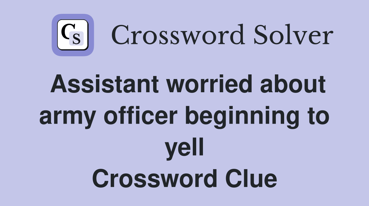 Assistant worried about army officer beginning to yell Crossword Clue