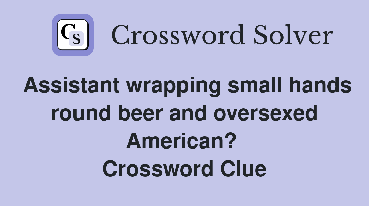 Assistant wrapping small hands round beer and oversexed American?  Crossword Clue
