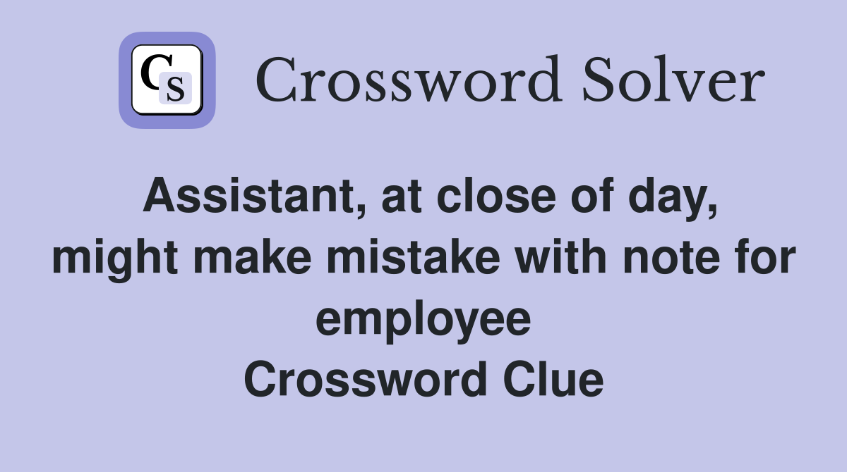 Assistant, at close of day, might make mistake with note for employee Crossword Clue