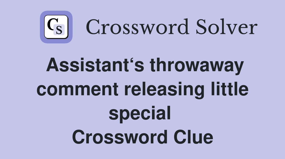 Assistant‘s throwaway comment releasing little special  Crossword Clue