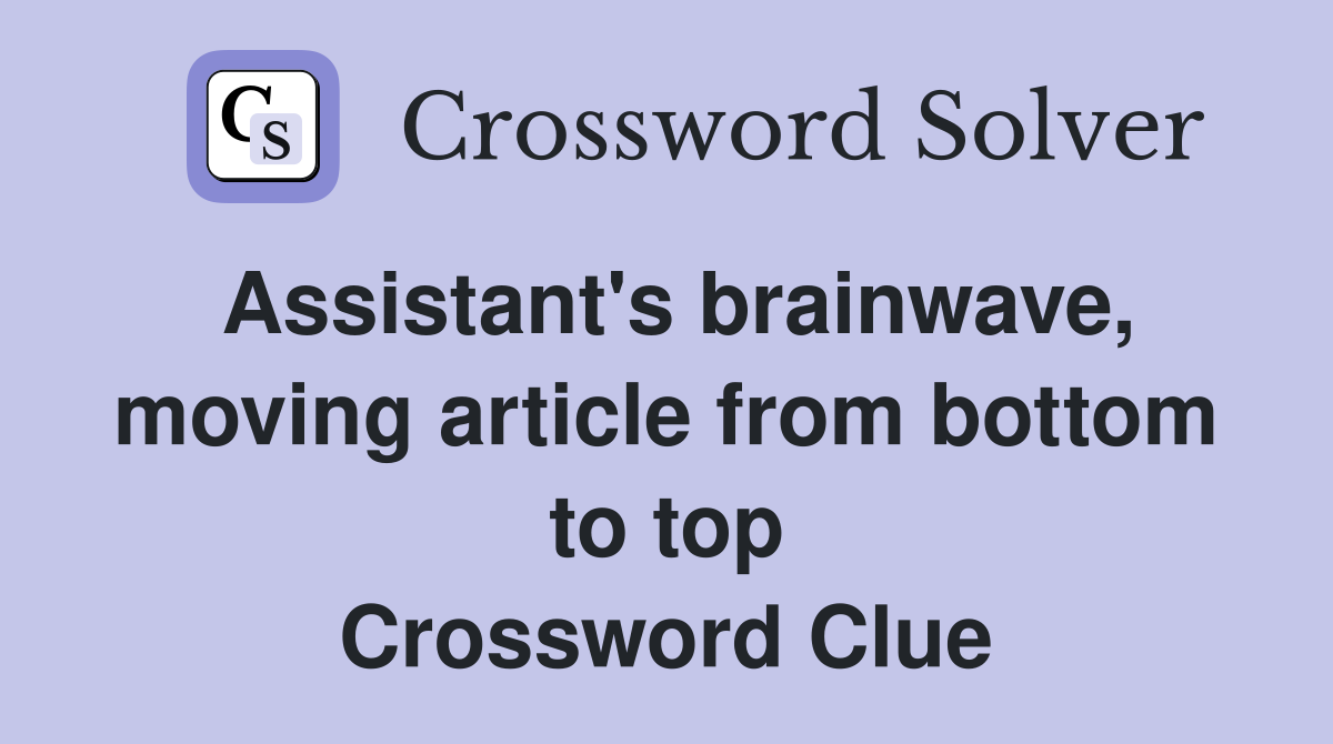 Assistant's brainwave, moving article from bottom to top Crossword Clue
