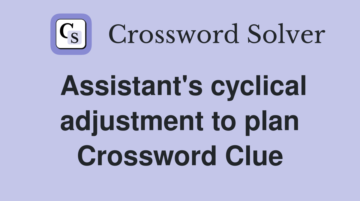 Assistant's cyclical adjustment to plan Crossword Clue