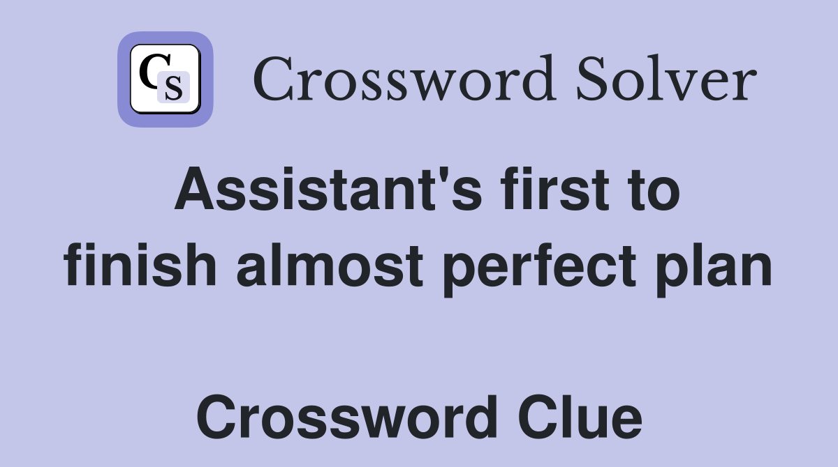 Assistant's first to finish almost perfect plan  Crossword Clue