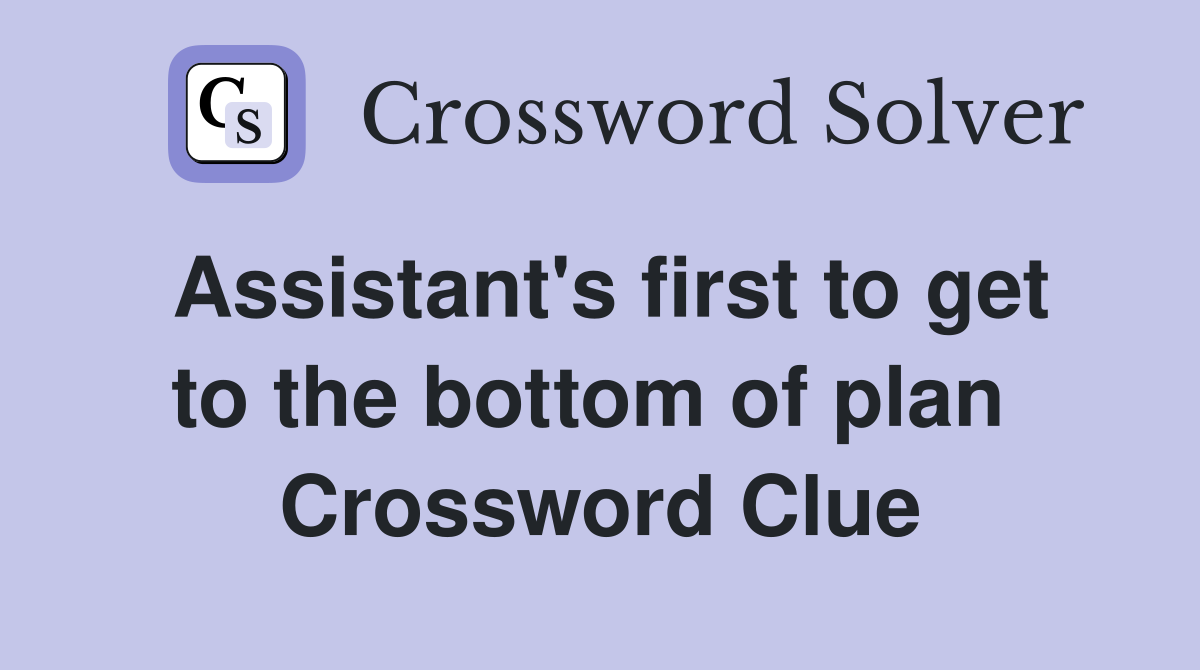 Assistant's first to get to the bottom of plan  Crossword Clue