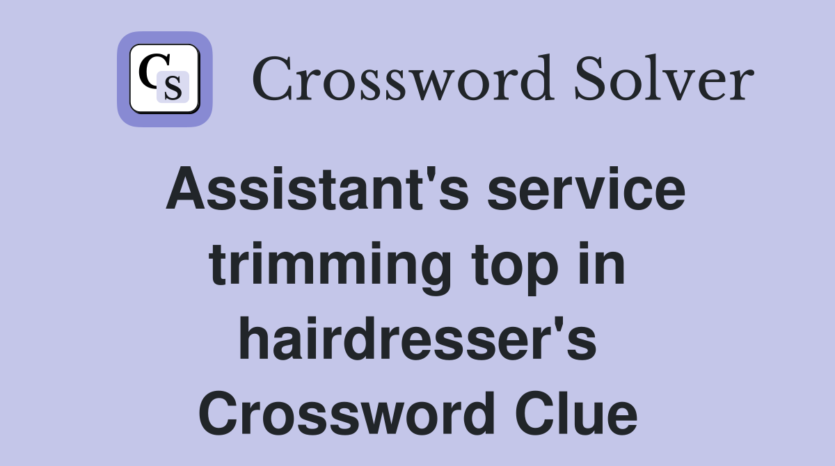 Assistant's service trimming top in hairdresser's Crossword Clue