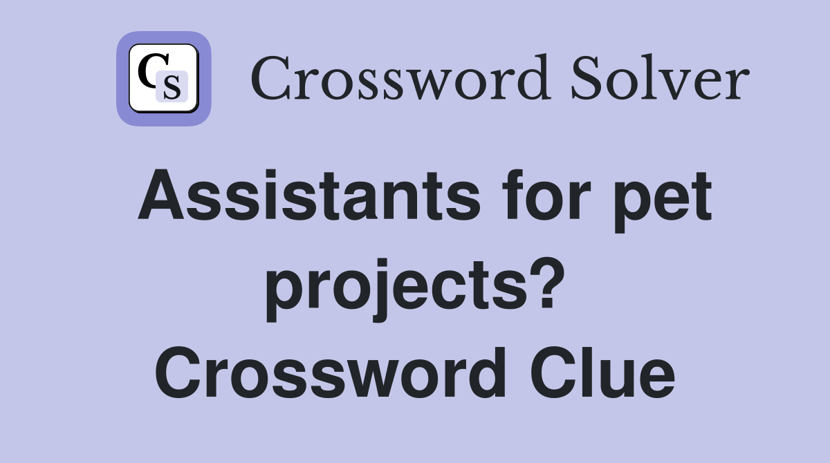Assistants for pet projects? Crossword Clue