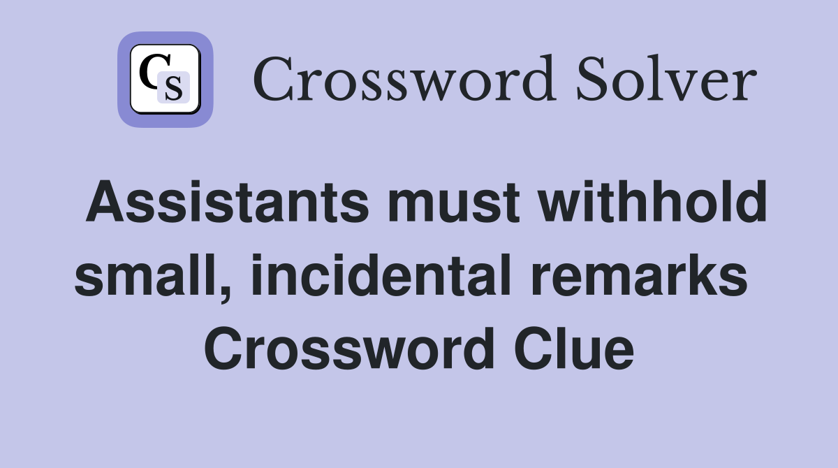 Assistants must withhold small, incidental remarks  Crossword Clue