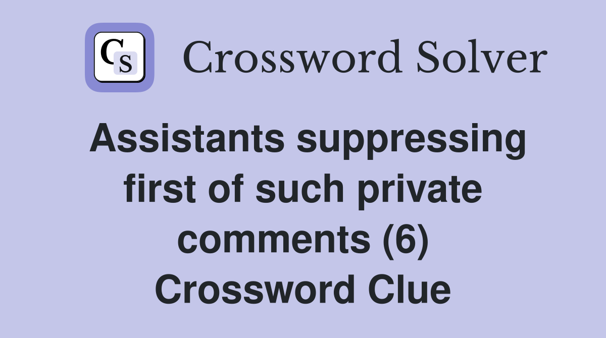 Assistants suppressing first of such private comments (6) Crossword Clue