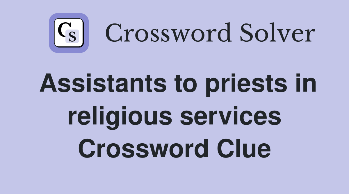 Assistants to priests in religious services Crossword Clue
