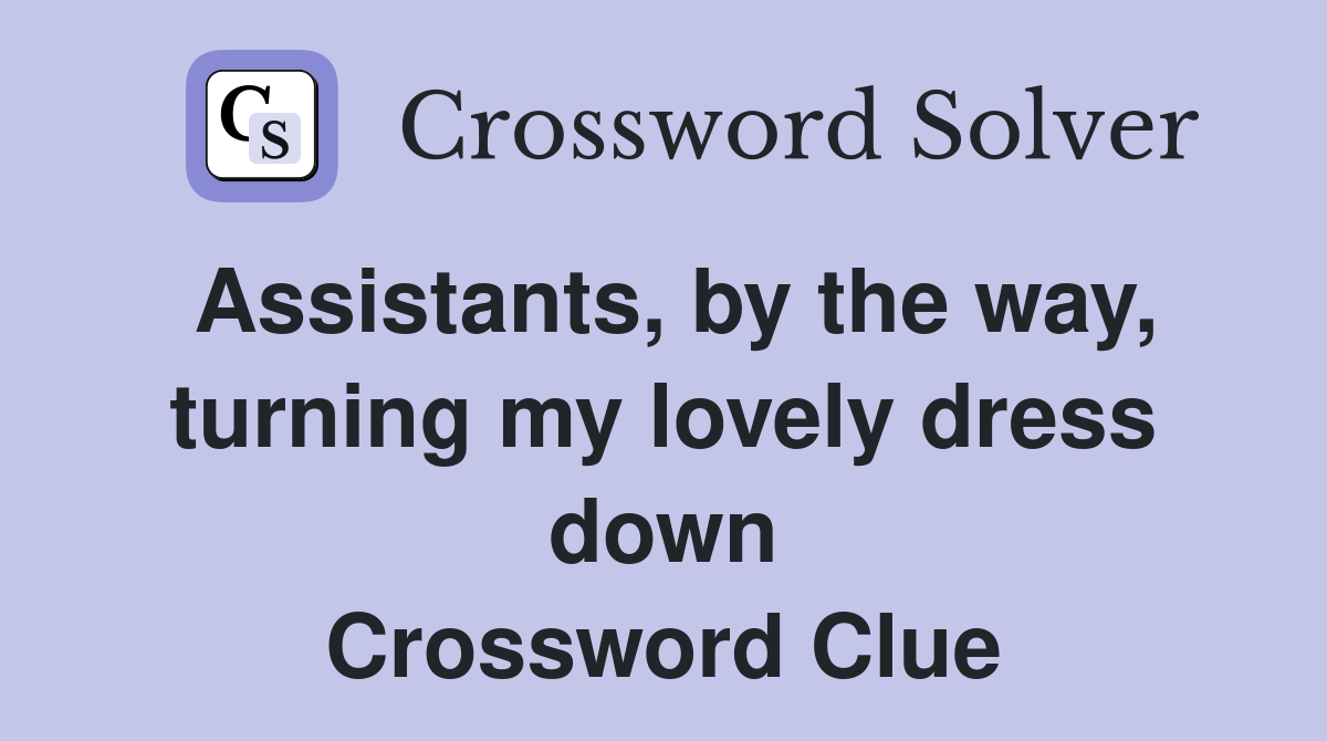 Assistants, by the way, turning my lovely dress down Crossword Clue