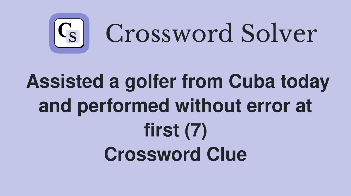 Assisted a golfer from Cuba today and performed without error at first (7) Crossword Clue