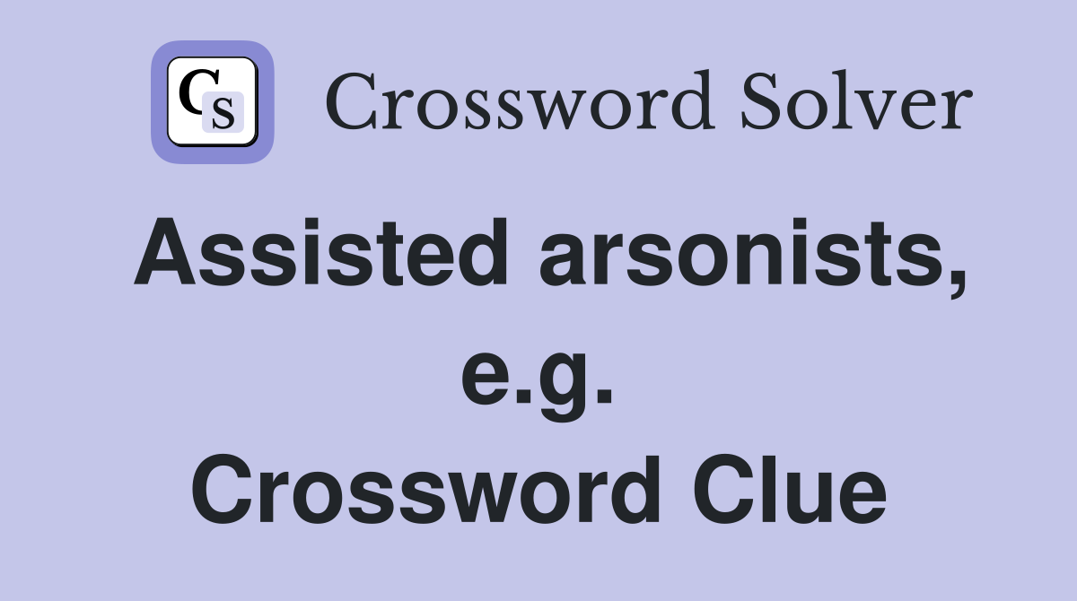 Assisted arsonists, e.g. Crossword Clue