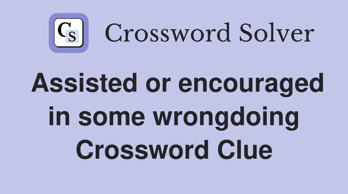 Assisted or encouraged in some wrongdoing Crossword Clue