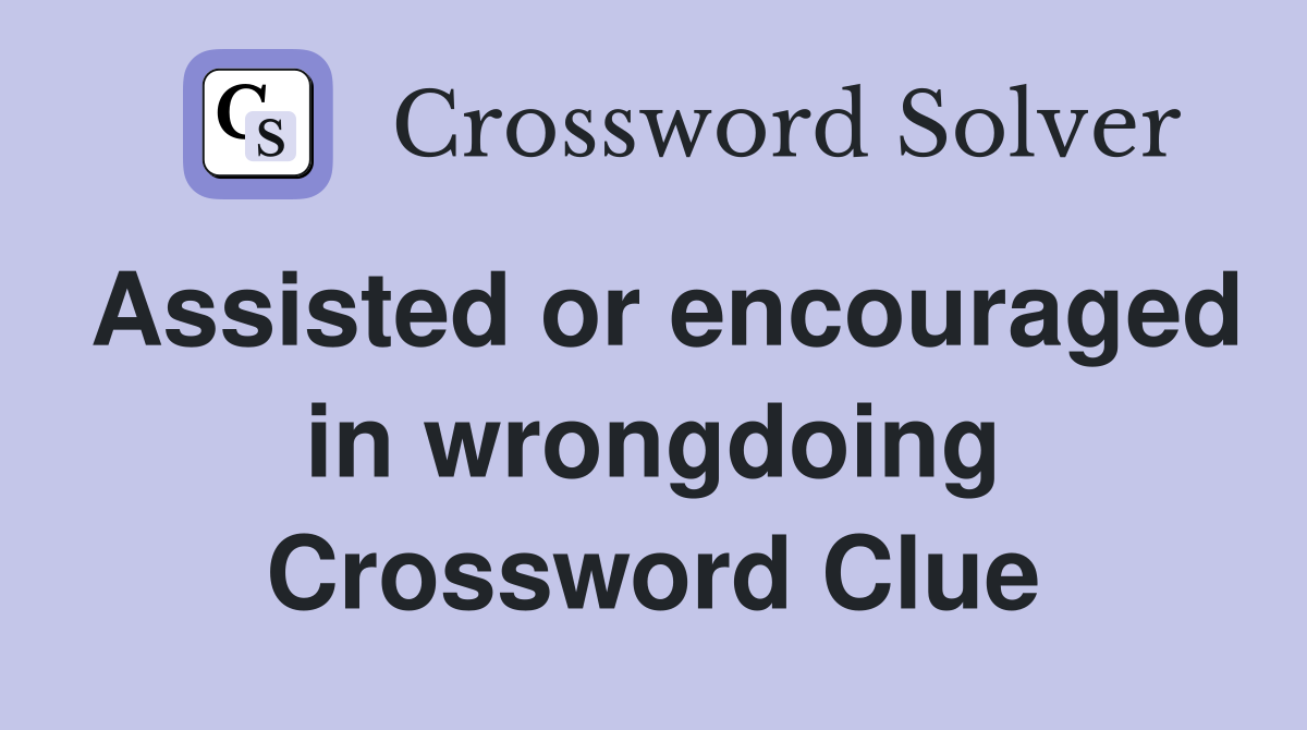Assisted or encouraged in wrongdoing Crossword Clue