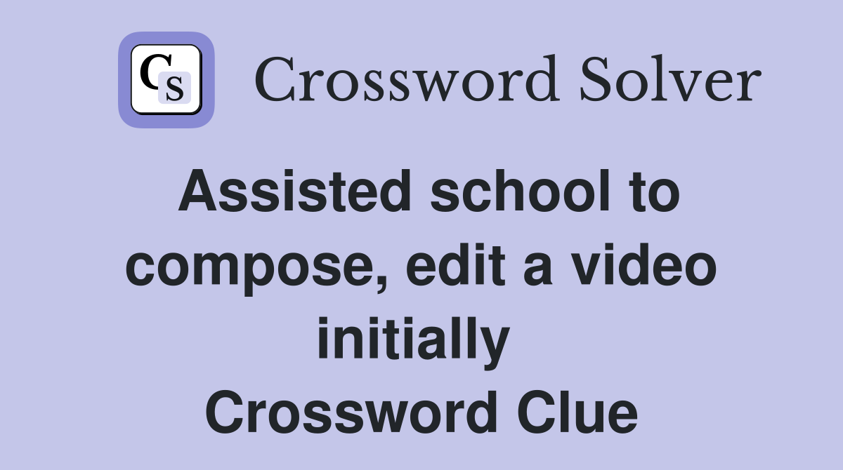 Assisted school to compose, edit a video initially  Crossword Clue