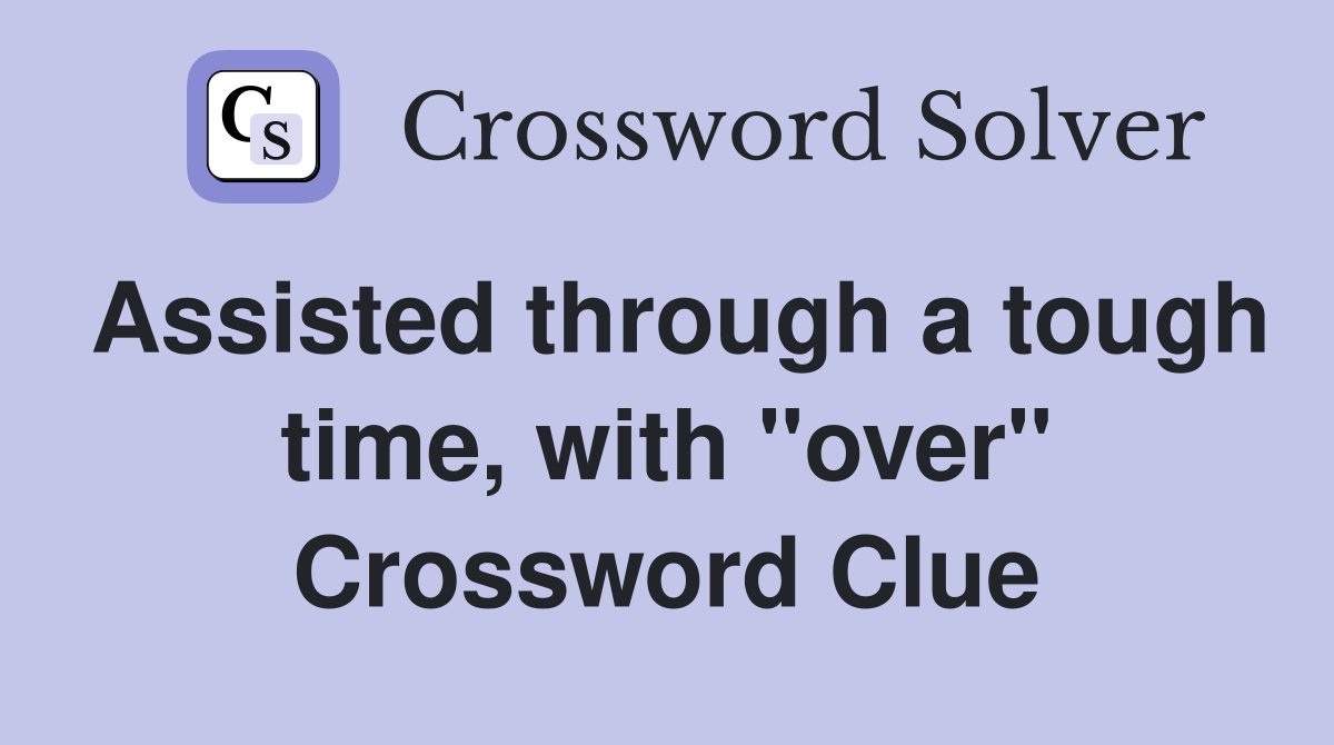 Assisted through a tough time, with "over" Crossword Clue