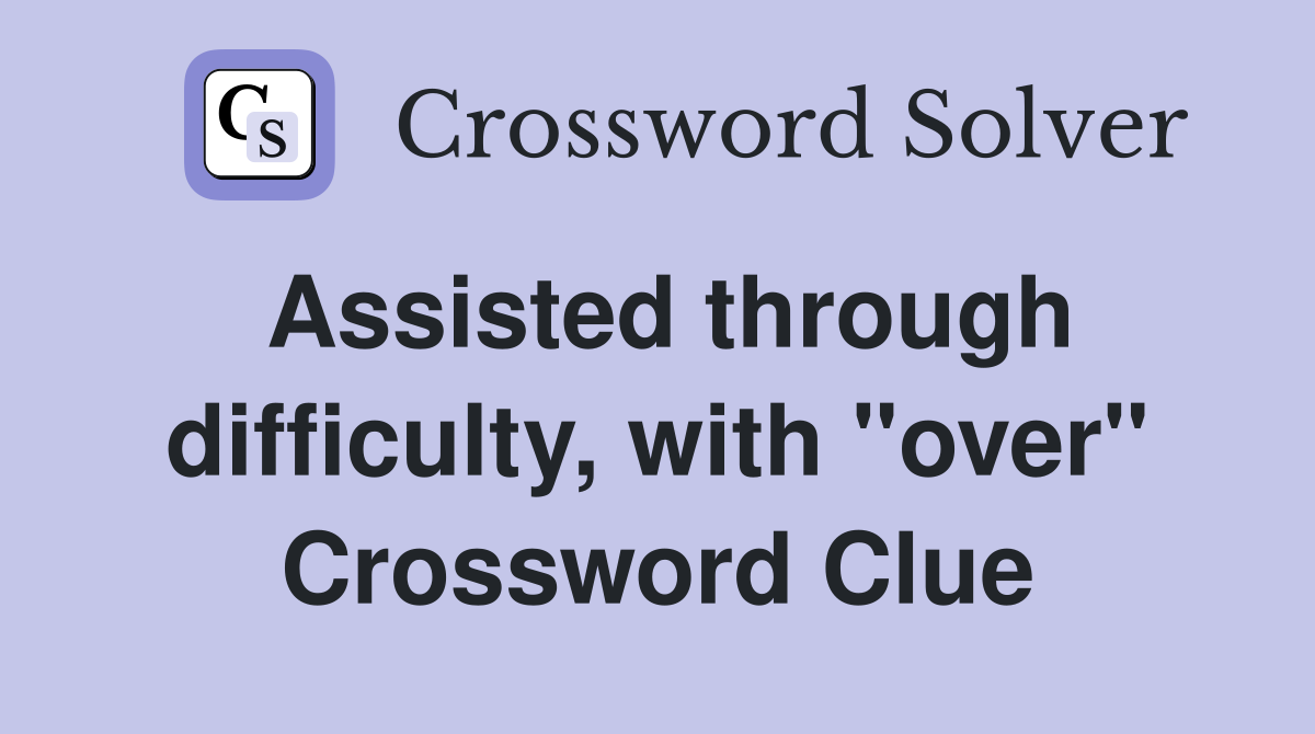 Assisted through difficulty, with "over" Crossword Clue