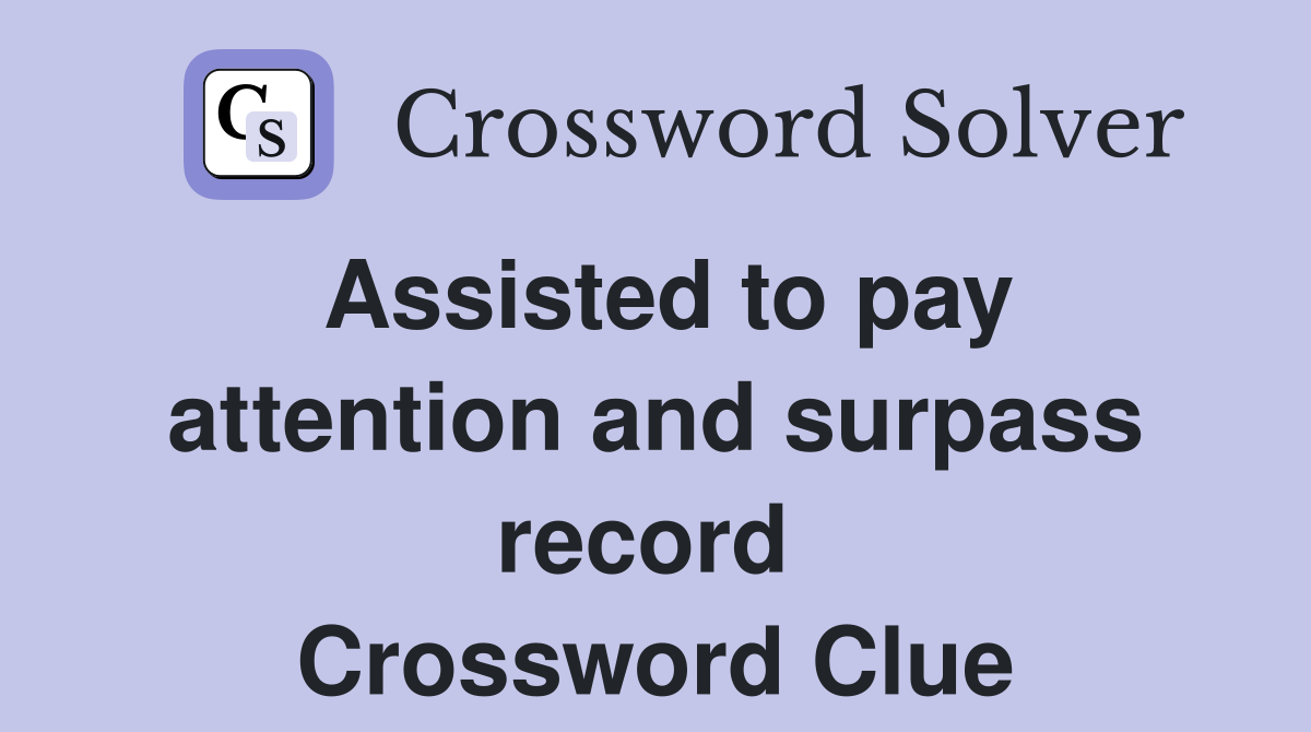 Assisted to pay attention and surpass record  Crossword Clue