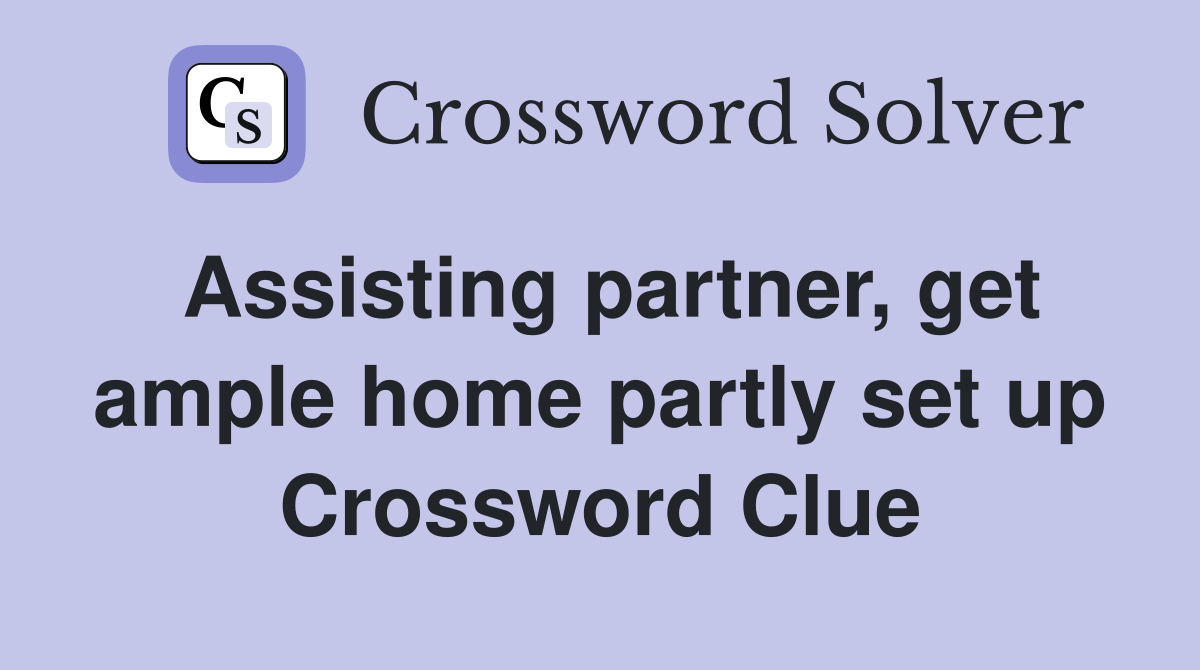 Assisting partner, get ample home partly set up Crossword Clue