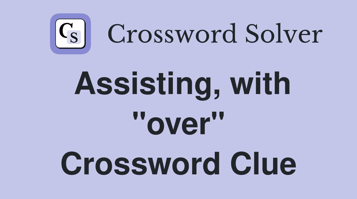 Assisting, with "over" Crossword Clue