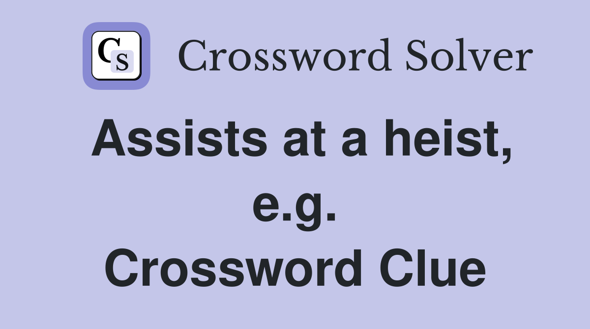 Assists at a heist, e.g. Crossword Clue