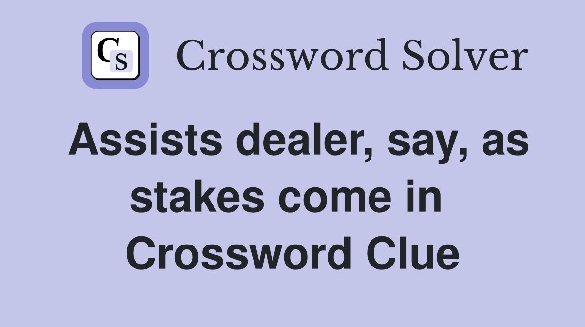 Assists dealer, say, as stakes come in  Crossword Clue
