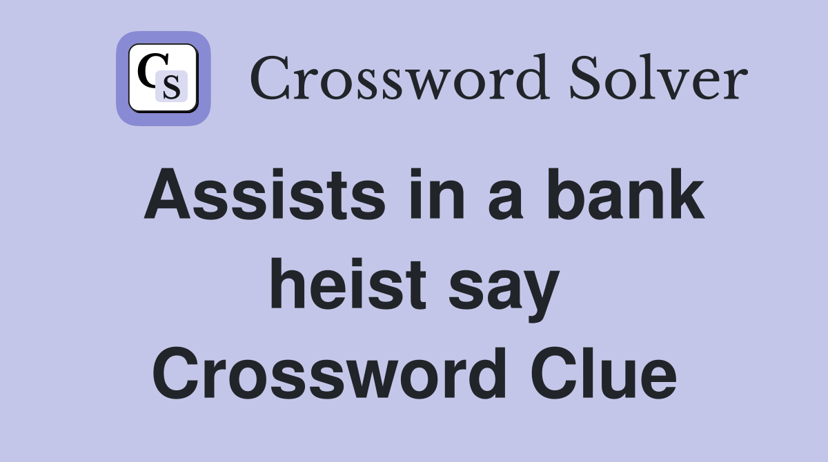 Assists in a bank heist say Crossword Clue