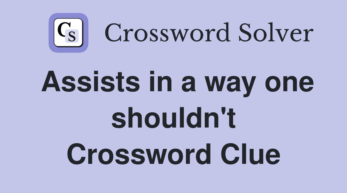 Assists in a way one shouldn't Crossword Clue