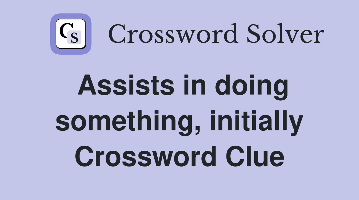 Assists in doing something, initially Crossword Clue