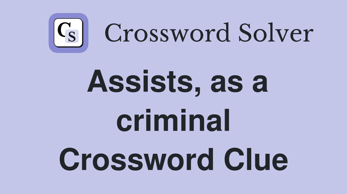 Assists, as a criminal Crossword Clue