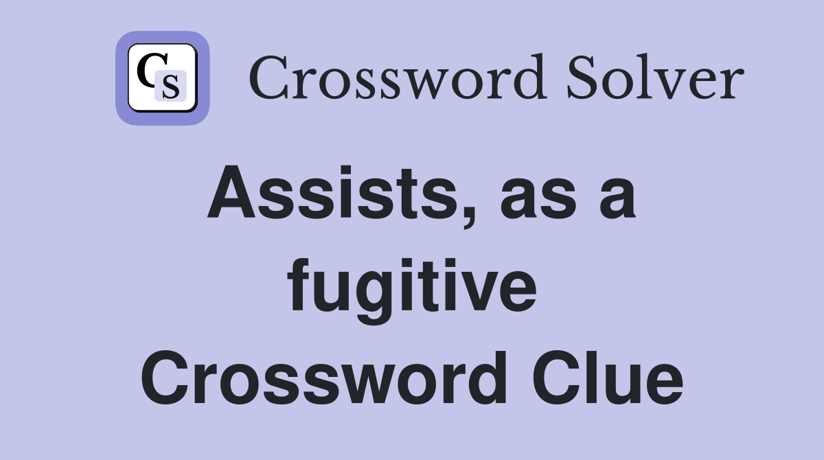 Assists, as a fugitive Crossword Clue