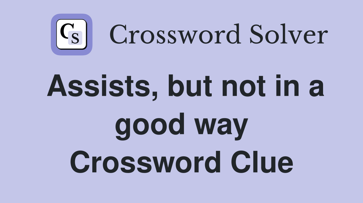 Assists, but not in a good way Crossword Clue