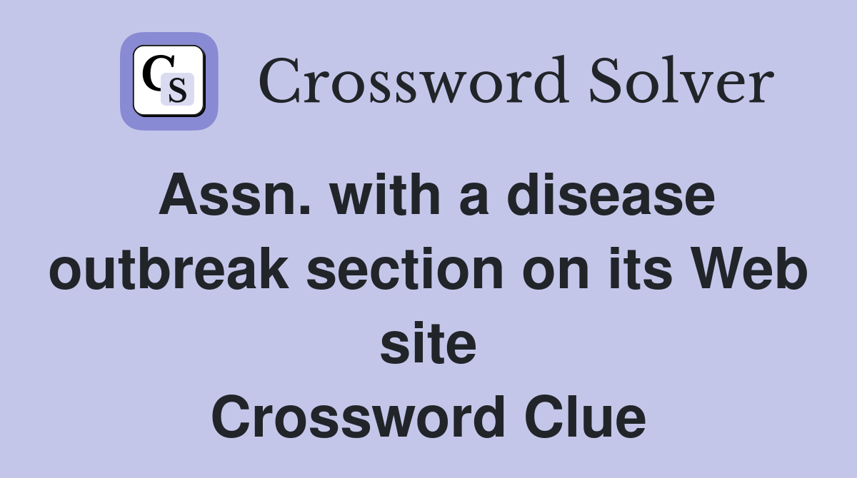 Assn. with a disease outbreak section on its Web site Crossword Clue
