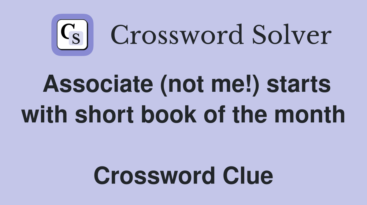 Associate (not me!) starts with short book of the month  Crossword Clue