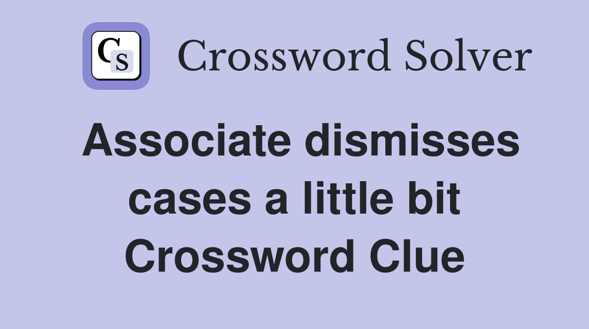 Associate dismisses cases a little bit Crossword Clue