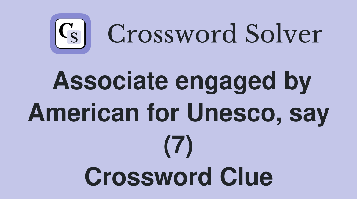 Associate engaged by American for Unesco, say (7) Crossword Clue