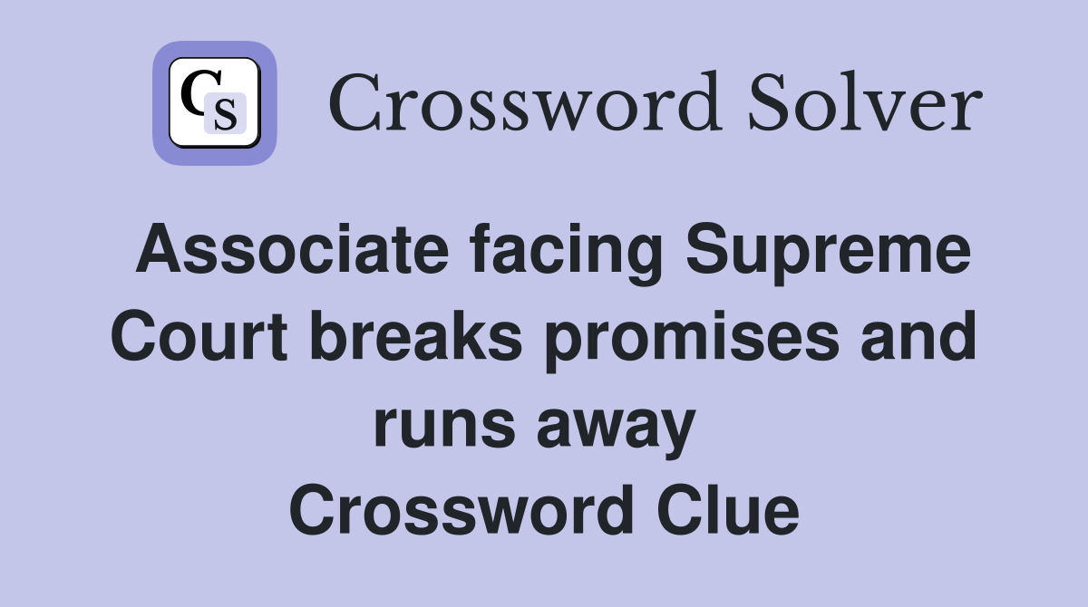 Associate facing Supreme Court breaks promises and runs away  Crossword Clue