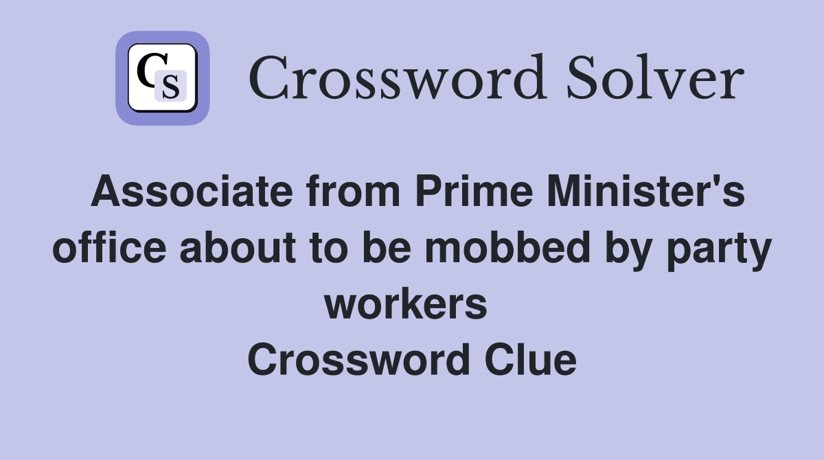 Associate from Prime Minister's office about to be mobbed by party workers  Crossword Clue