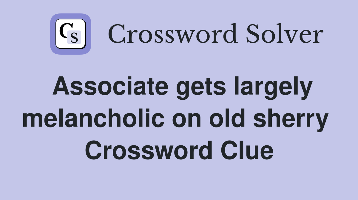 Associate gets largely melancholic on old sherry  Crossword Clue