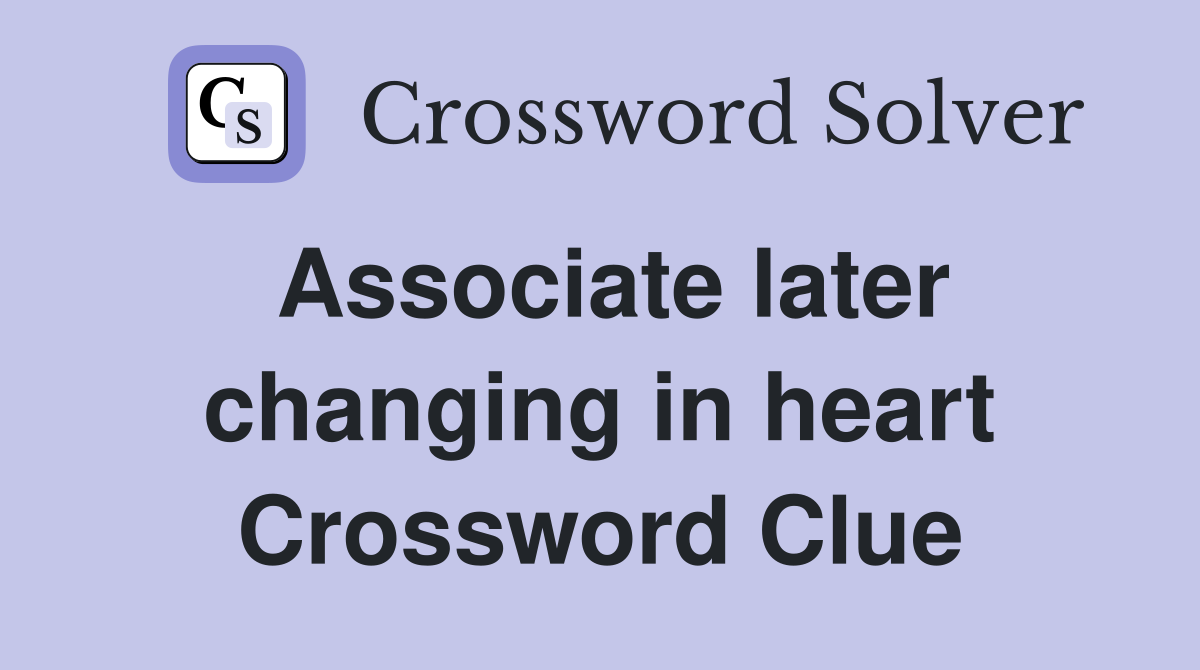 Associate later changing in heart Crossword Clue