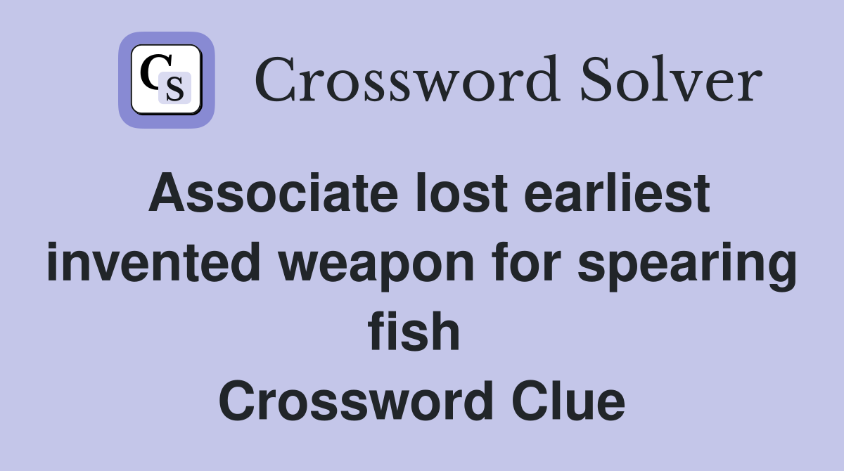 Associate lost earliest invented weapon for spearing fish  Crossword Clue