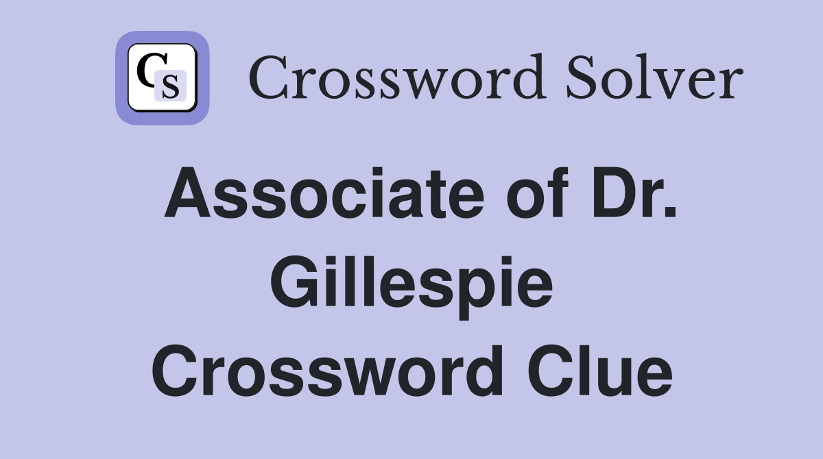 Associate of Dr. Gillespie Crossword Clue