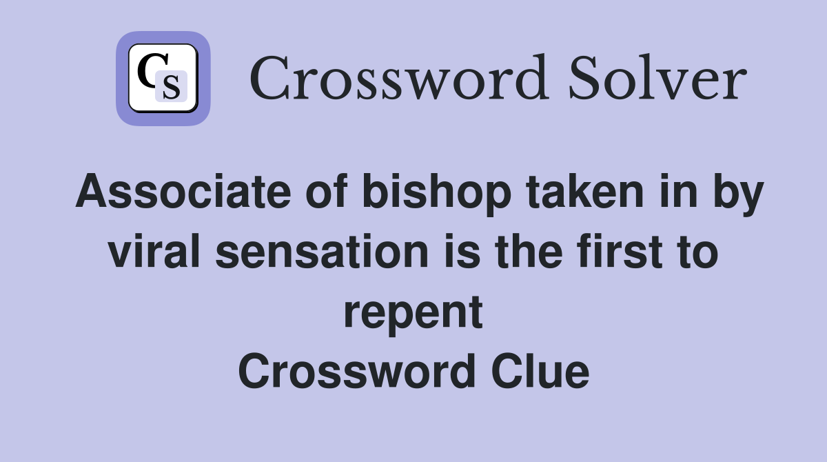 Associate of bishop taken in by viral sensation is the first to repent Crossword Clue
