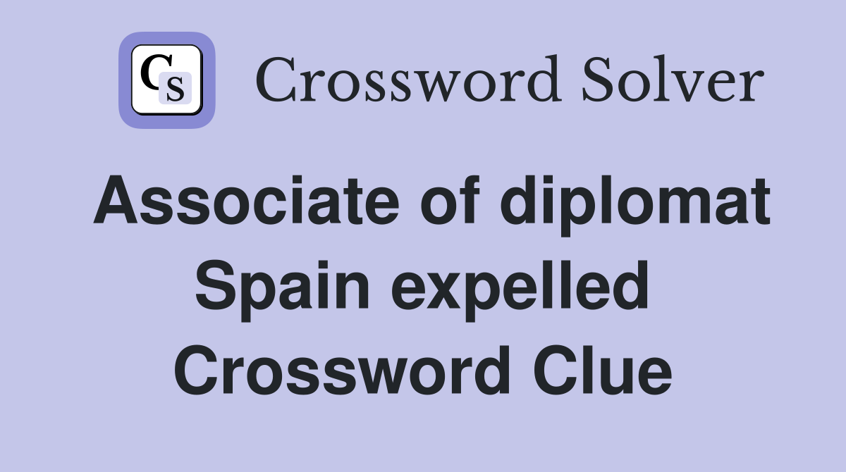 Associate of diplomat Spain expelled Crossword Clue