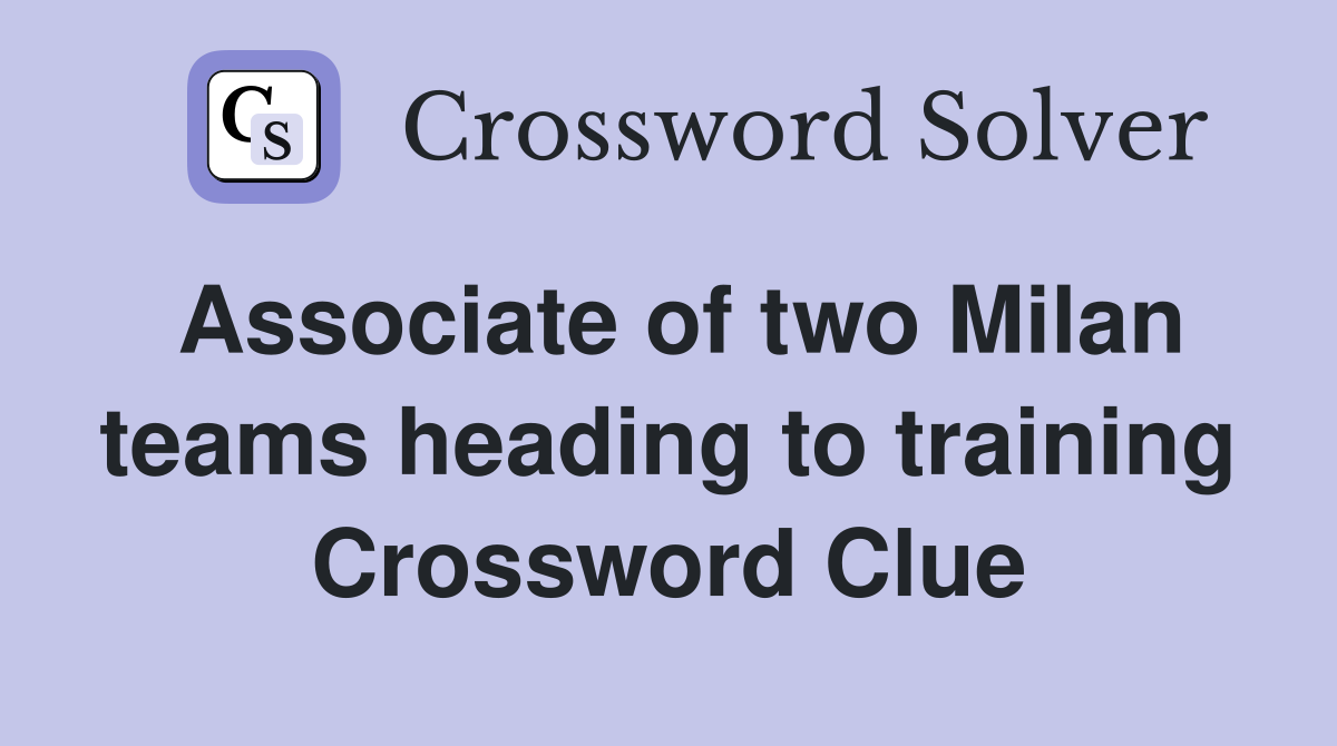 Associate of two Milan teams heading to training Crossword Clue