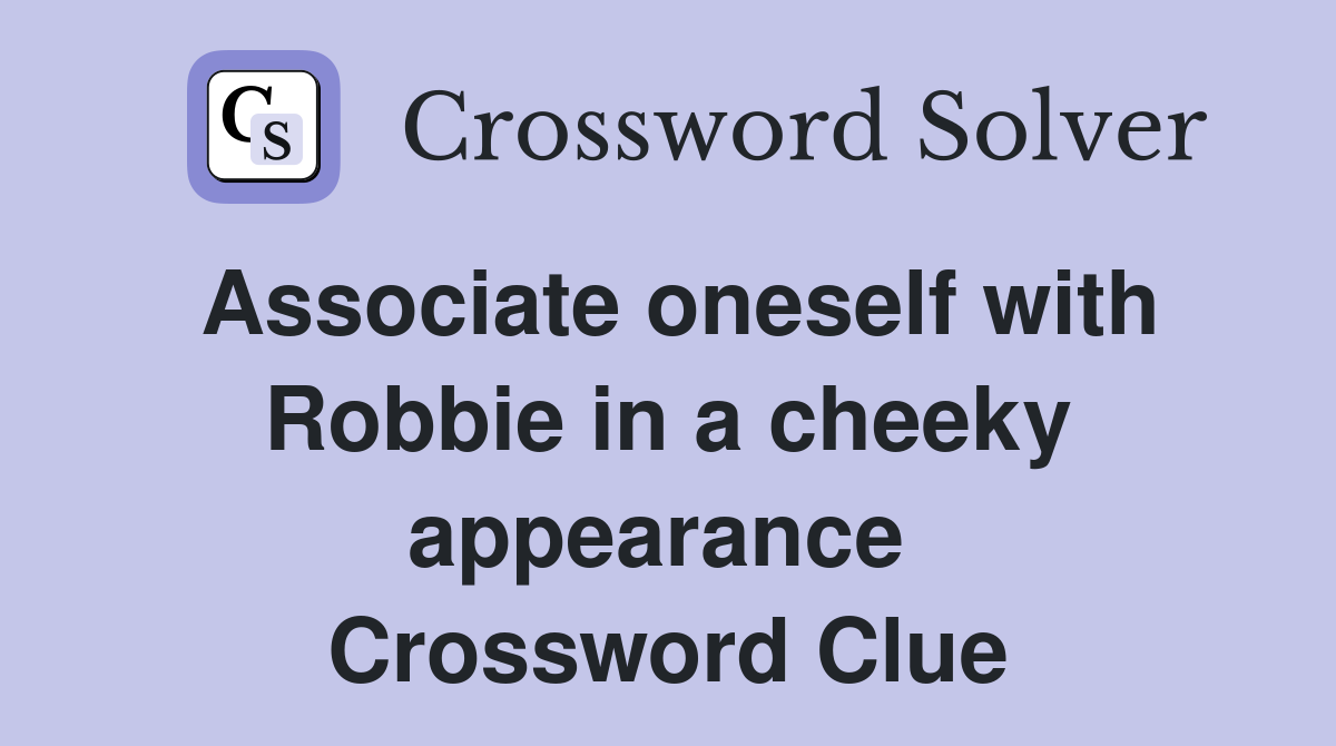 Associate oneself with Robbie in a cheeky appearance  Crossword Clue